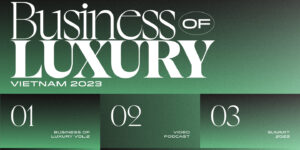 Business of Luxury Vietnam 2023: Khai mở thế giới kinh doanh xa xỉ qua lăng kính vạn hoa với chuỗi Ấn phẩm, Video podcast và Summit