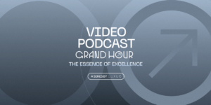 Grand Hour Season 5 Podcast Series: The Essence of Excellence – Tinh hoa hoàn mỹ