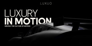 LUXUO giới thiệu Series Luxury in Motion: Driving the Culture of Motion